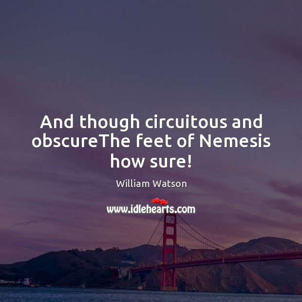 And though circuitous and obscureThe feet of Nemesis how sure! William Watson Picture Quote