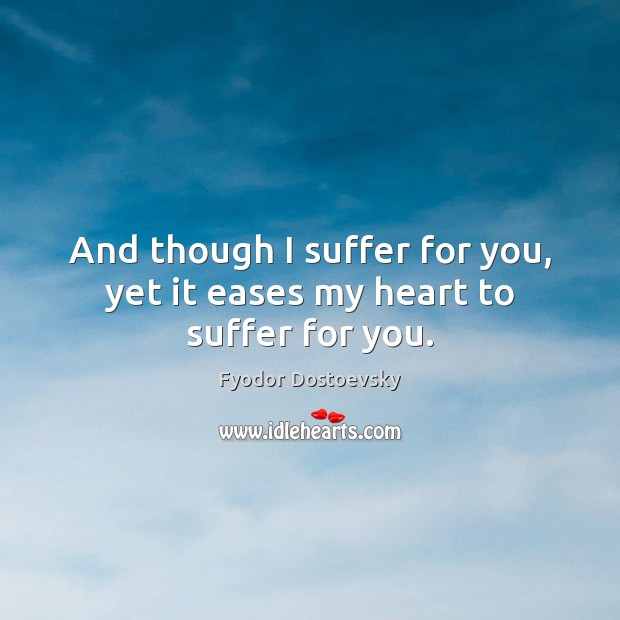 And though I suffer for you, yet it eases my heart to suffer for you. Image