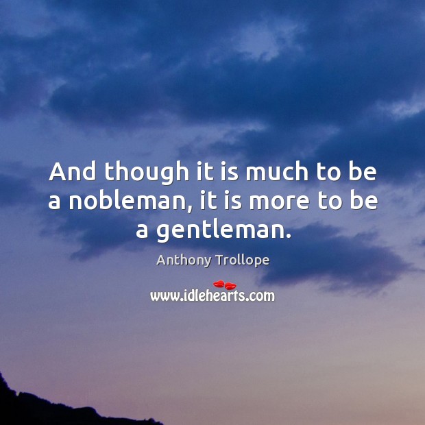 And though it is much to be a nobleman, it is more to be a gentleman. Image