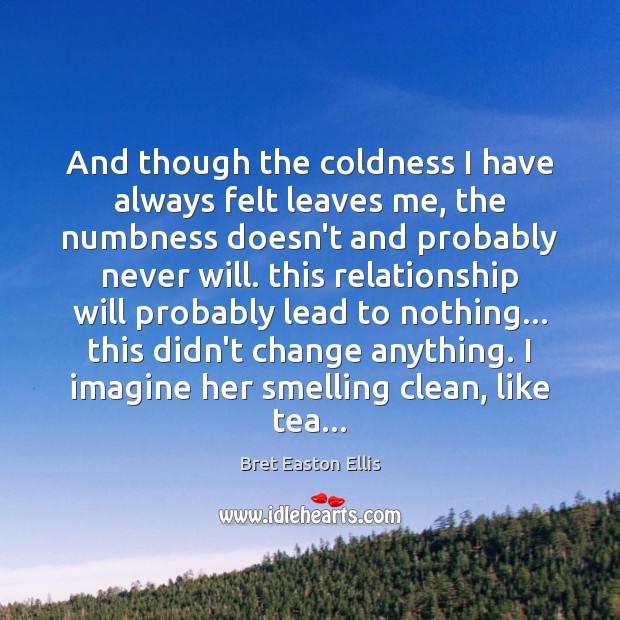 And though the coldness I have always felt leaves me, the numbness Bret Easton Ellis Picture Quote