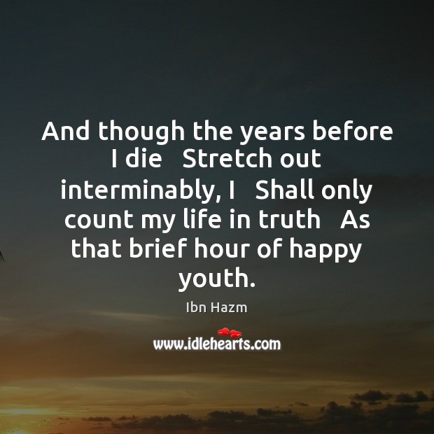 And though the years before I die   Stretch out interminably, I   Shall Ibn Hazm Picture Quote