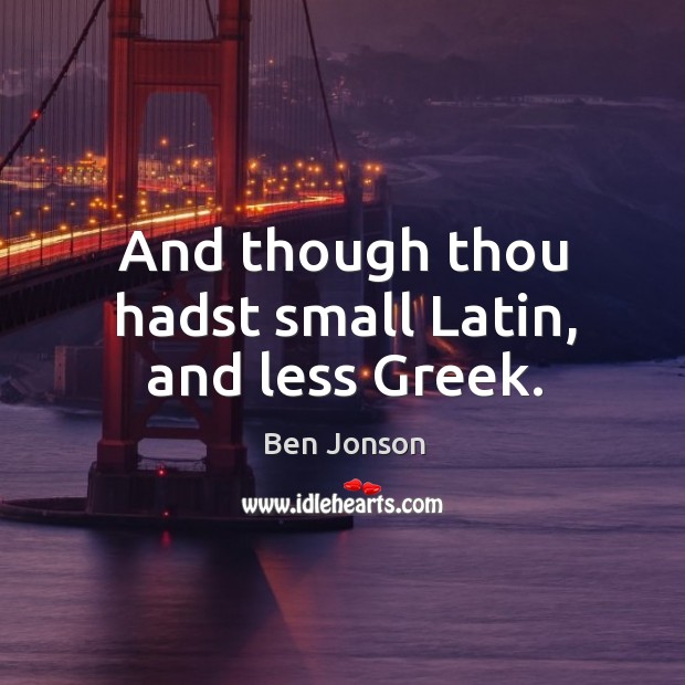 And though thou hadst small latin, and less greek. Ben Jonson Picture Quote