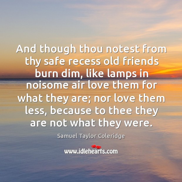 And though thou notest from thy safe recess old friends burn dim Samuel Taylor Coleridge Picture Quote