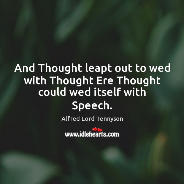 And Thought leapt out to wed with Thought Ere Thought could wed itself with Speech. Alfred Lord Tennyson Picture Quote