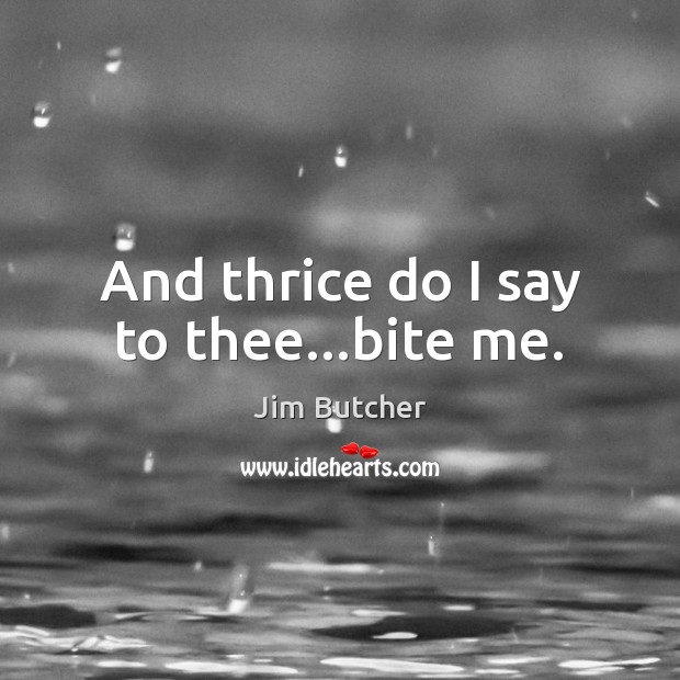 And thrice do I say to thee…bite me. Jim Butcher Picture Quote