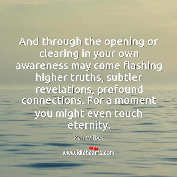 And through the opening or clearing in your own awareness may come Ken Wilber Picture Quote