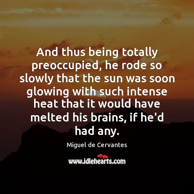 And thus being totally preoccupied, he rode so slowly that the sun Miguel de Cervantes Picture Quote