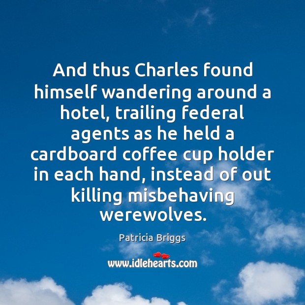 And thus Charles found himself wandering around a hotel, trailing federal agents Patricia Briggs Picture Quote