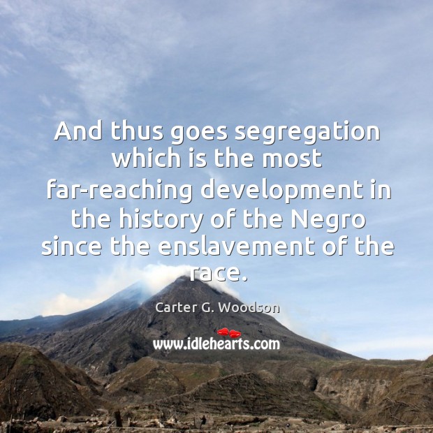 And thus goes segregation which is the most far-reaching development in the history Carter G. Woodson Picture Quote