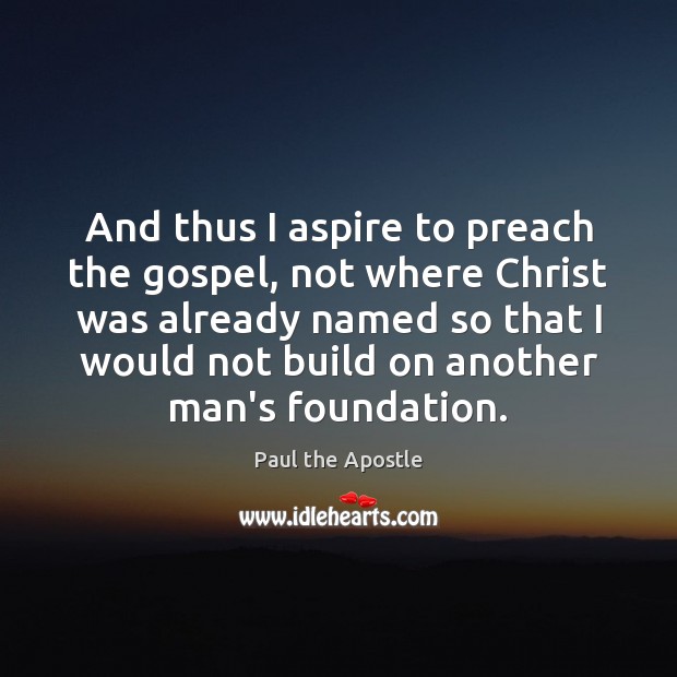 And thus I aspire to preach the gospel, not where Christ was Paul the Apostle Picture Quote