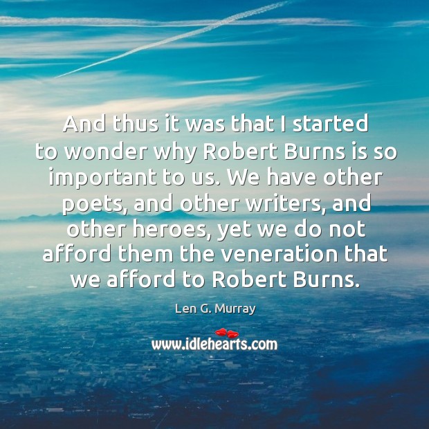 And thus it was that I started to wonder why robert burns is so important to us. Len G. Murray Picture Quote