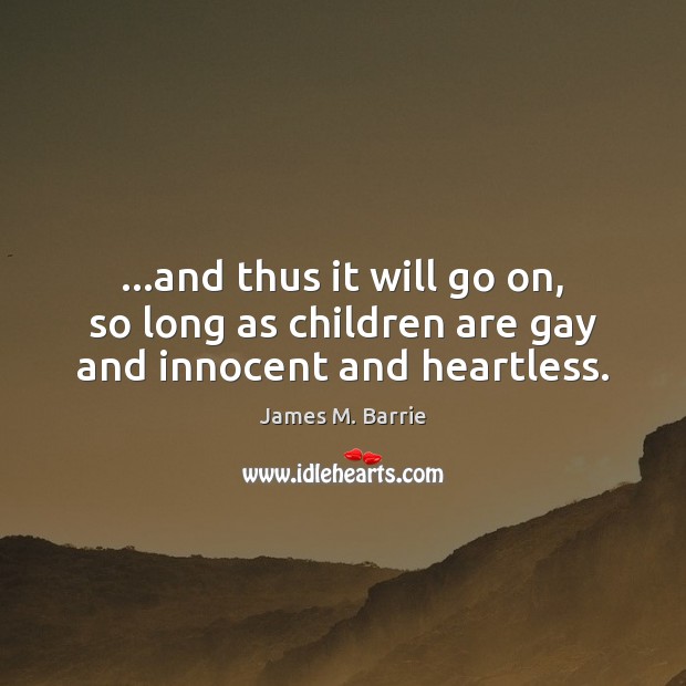 …and thus it will go on, so long as children are gay and innocent and heartless. James M. Barrie Picture Quote