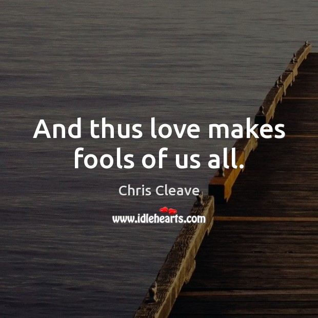 And thus love makes fools of us all. Chris Cleave Picture Quote
