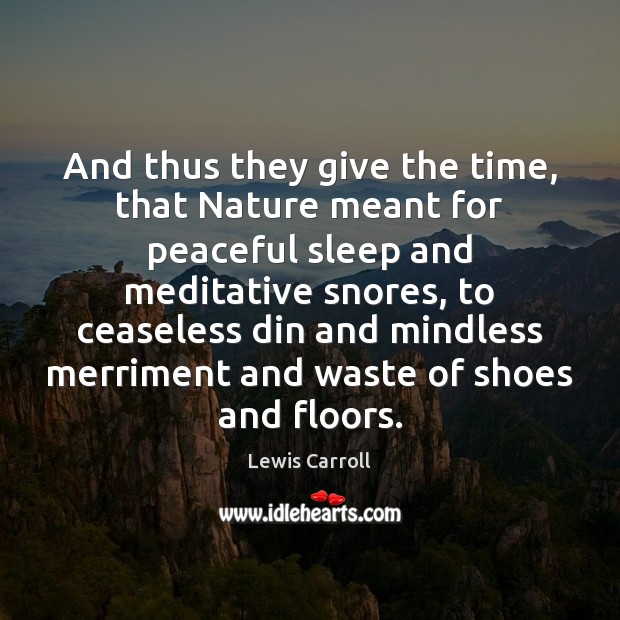 And thus they give the time, that Nature meant for peaceful sleep Lewis Carroll Picture Quote
