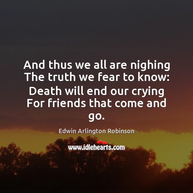 And thus we all are nighing The truth we fear to know: Edwin Arlington Robinson Picture Quote