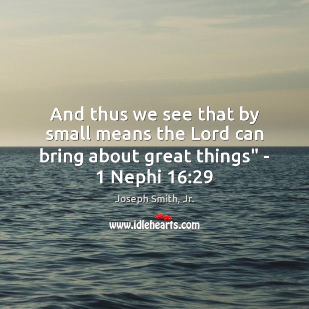And thus we see that by small means the Lord can bring about great things” – 1 Nephi 16:29 Joseph Smith, Jr. Picture Quote