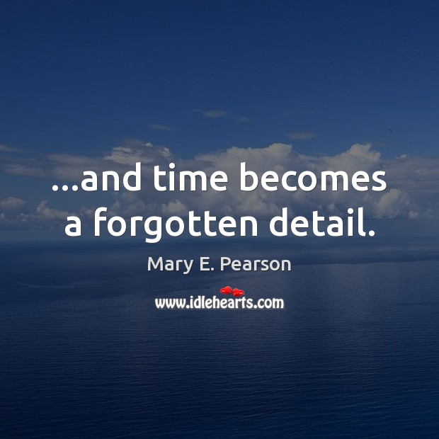 …and time becomes a forgotten detail. Mary E. Pearson Picture Quote