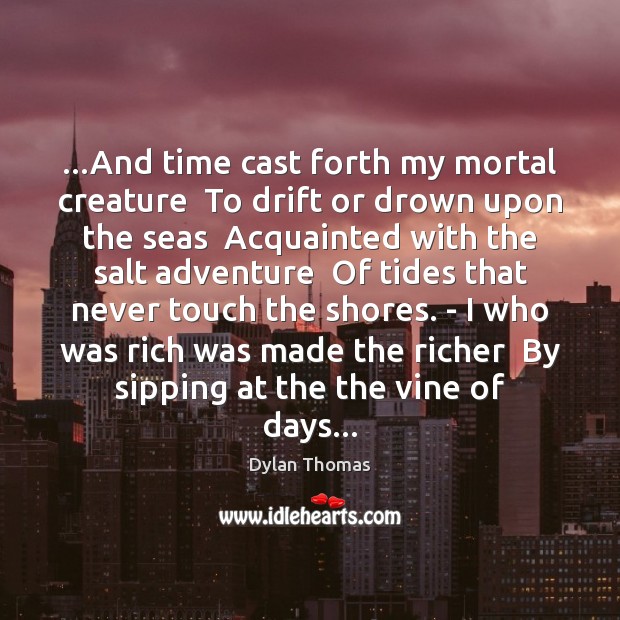 …And time cast forth my mortal creature  To drift or drown upon Dylan Thomas Picture Quote