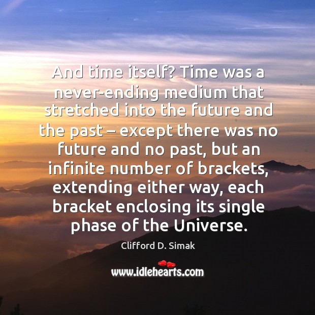 And time itself? time was a never-ending medium that stretched into the future and the past Clifford D. Simak Picture Quote