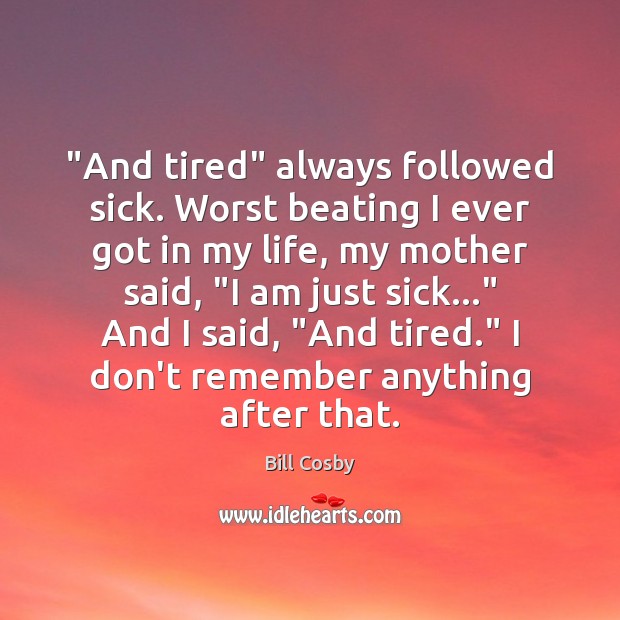“And tired” always followed sick. Worst beating I ever got in my Bill Cosby Picture Quote