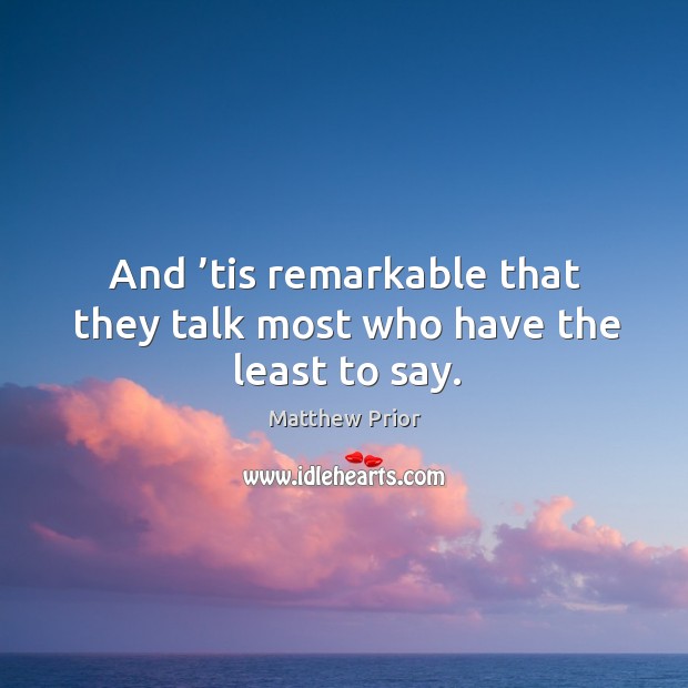 And ’tis remarkable that they talk most who have the least to say. Image