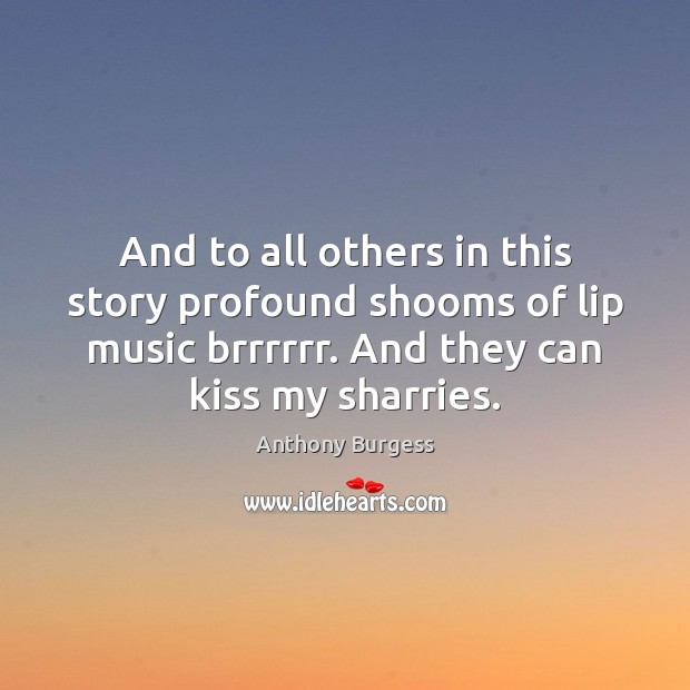 And to all others in this story profound shooms of lip music Anthony Burgess Picture Quote