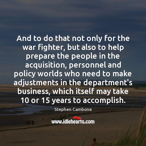 And to do that not only for the war fighter, but also Stephen Cambone Picture Quote