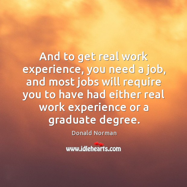 And to get real work experience, you need a job, and most jobs will require you to have Donald Norman Picture Quote