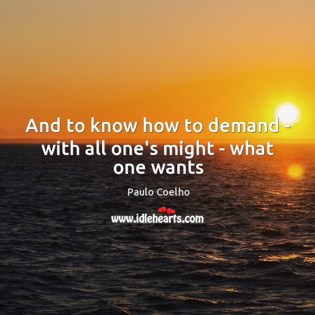 And to know how to demand – with all one’s might – what one wants Paulo Coelho Picture Quote