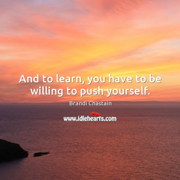 And to learn, you have to be willing to push yourself. Brandi Chastain Picture Quote