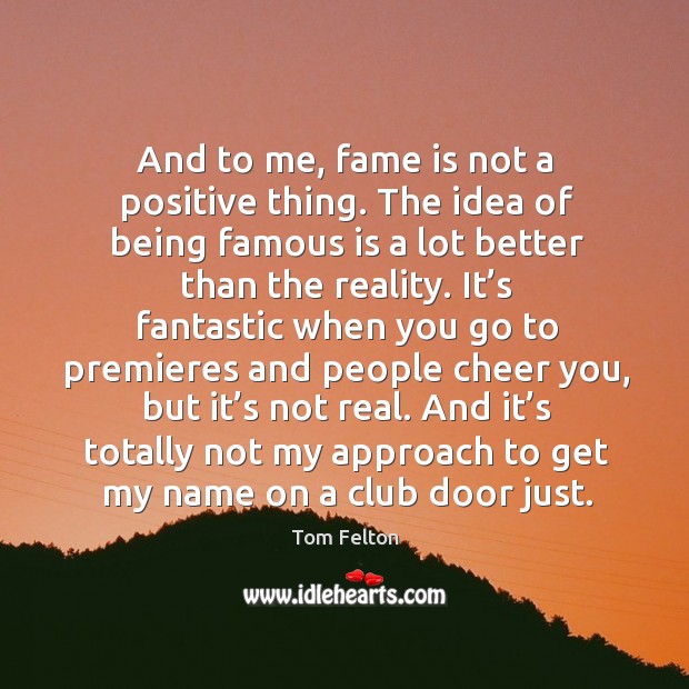 And to me, fame is not a positive thing. The idea of being famous is a lot better than the reality. Tom Felton Picture Quote