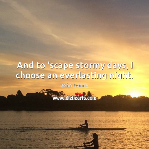 And to ‘scape stormy days, I choose an everlasting night. John Donne Picture Quote