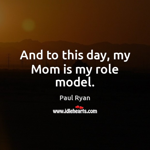 And to this day, my Mom is my role model. Paul Ryan Picture Quote