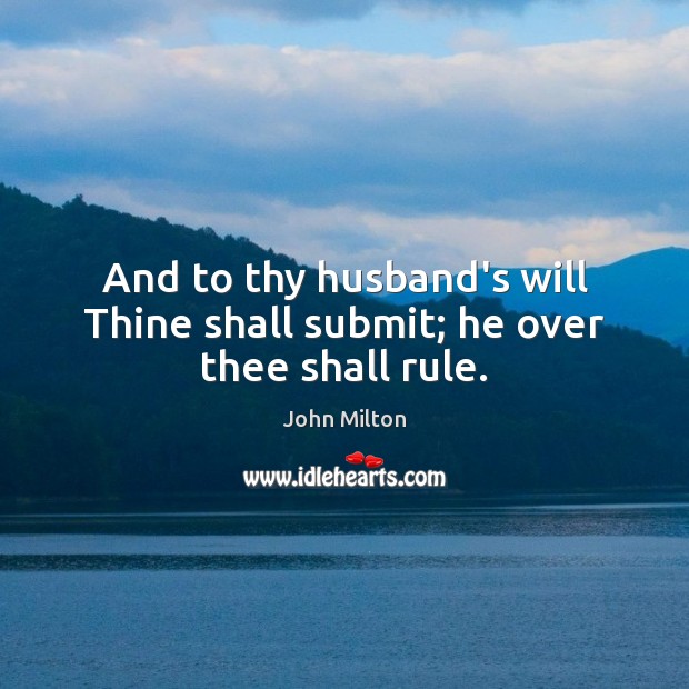 And to thy husband’s will Thine shall submit; he over thee shall rule. John Milton Picture Quote