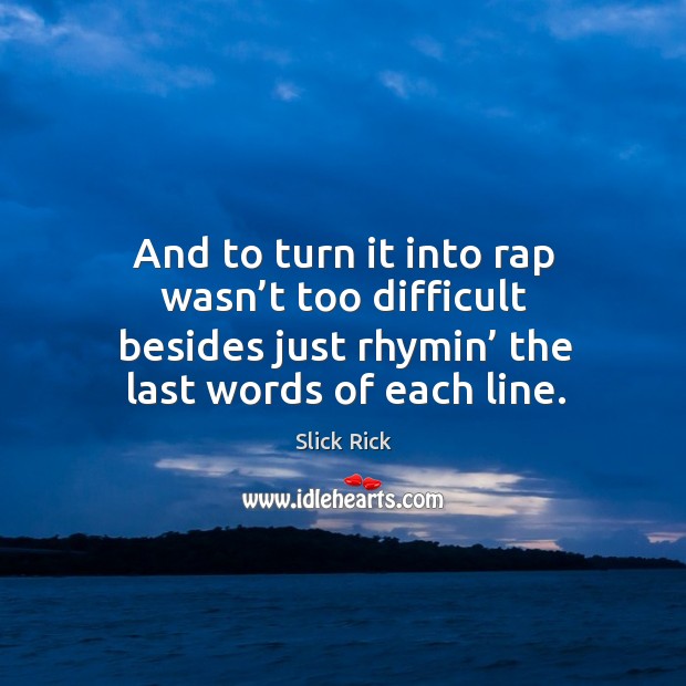 And to turn it into rap wasn’t too difficult besides just rhymin’ the last words of each line. Image