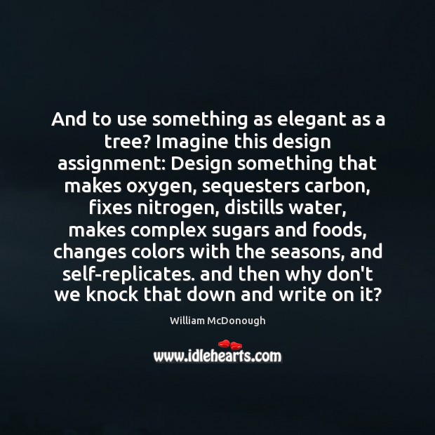 And to use something as elegant as a tree? Imagine this design William McDonough Picture Quote