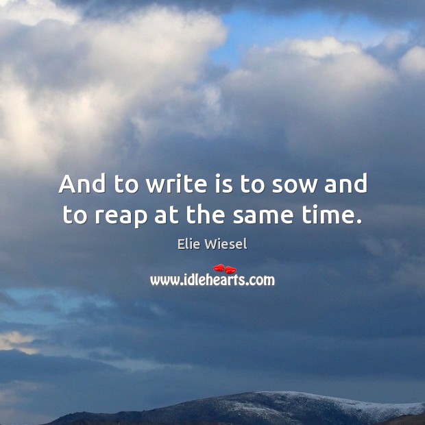 And to write is to sow and to reap at the same time. Elie Wiesel Picture Quote
