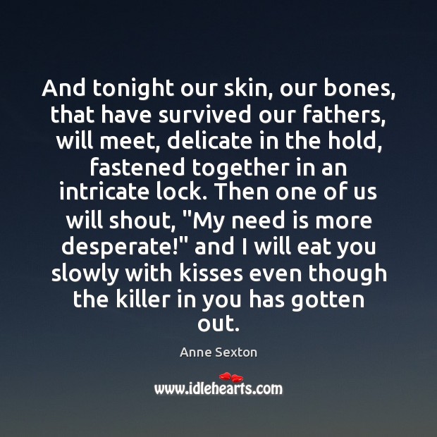 And tonight our skin, our bones, that have survived our fathers, will Anne Sexton Picture Quote
