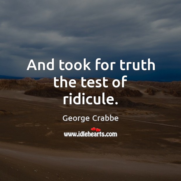 And took for truth the test of ridicule. George Crabbe Picture Quote