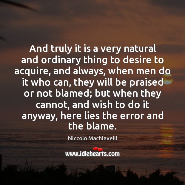 And truly it is a very natural and ordinary thing to desire Niccolo Machiavelli Picture Quote