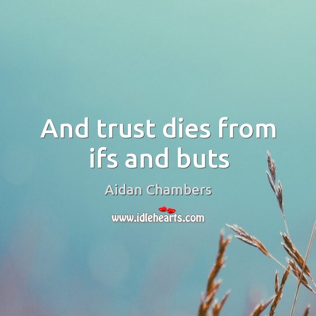And trust dies from ifs and buts Aidan Chambers Picture Quote