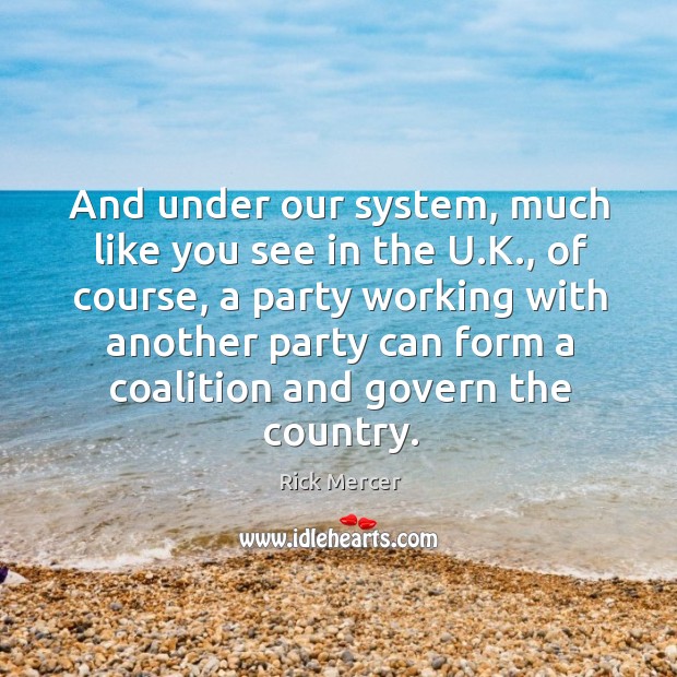 And under our system, much like you see in the u.k., of course, a party working with another party Image