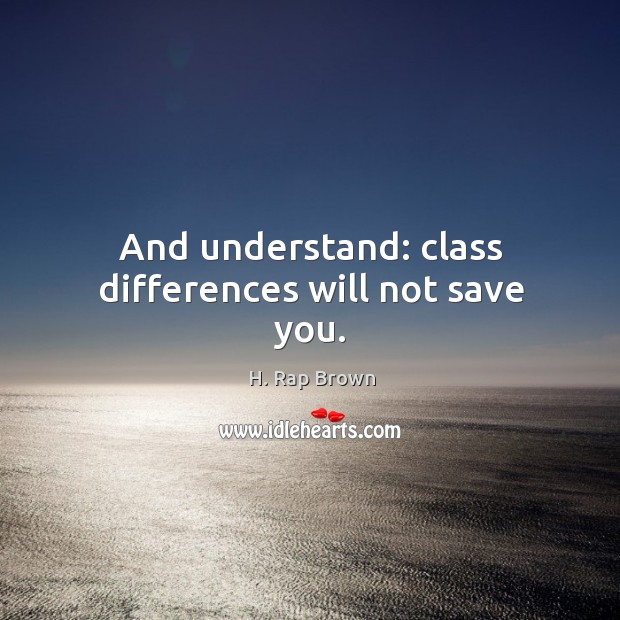 And understand: class differences will not save you. H. Rap Brown Picture Quote