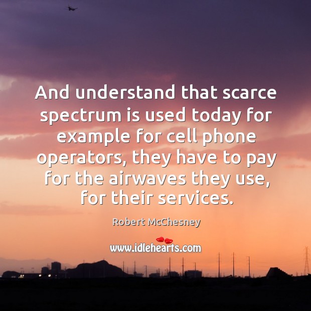 And understand that scarce spectrum is used today for example for cell phone operators Image