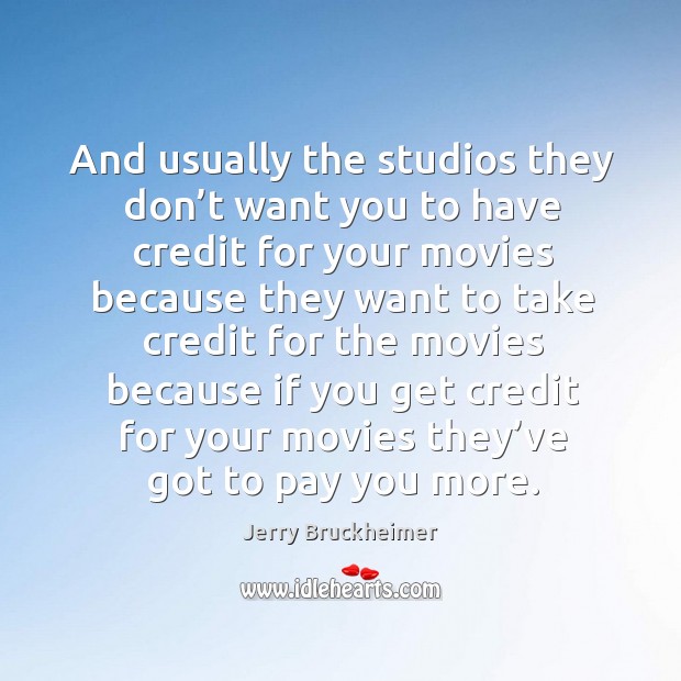 And usually the studios they don’t want you to have credit for your movies. Jerry Bruckheimer Picture Quote