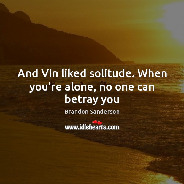 And Vin liked solitude. When you’re alone, no one can betray you Brandon Sanderson Picture Quote