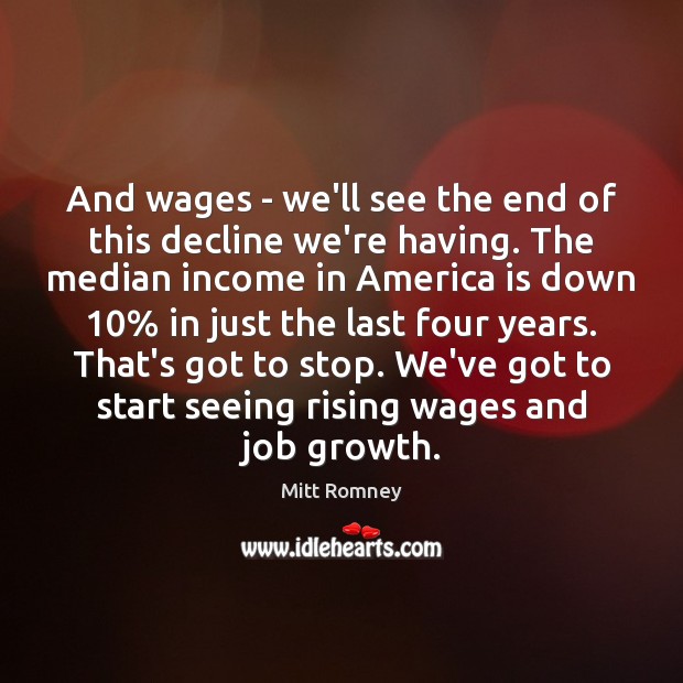 And wages – we’ll see the end of this decline we’re having. Mitt Romney Picture Quote