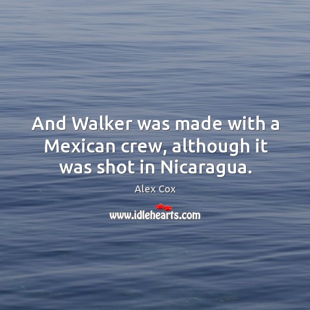 And walker was made with a mexican crew, although it was shot in nicaragua. Alex Cox Picture Quote
