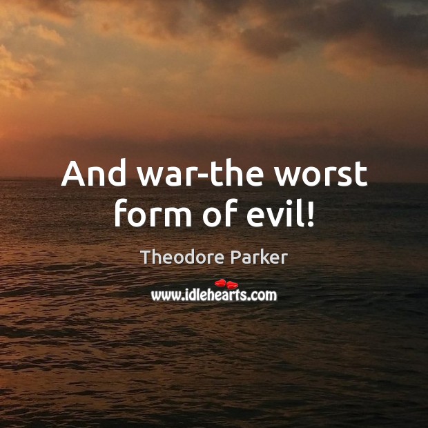 And war-the worst form of evil! Theodore Parker Picture Quote