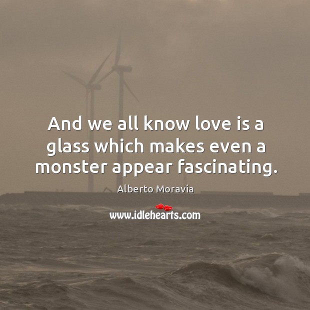 And we all know love is a glass which makes even a monster appear fascinating. Alberto Moravia Picture Quote